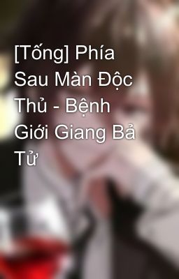 [Tống] Phía Sau Màn Độc Thủ - Bệnh Giới Giang Bả Tử