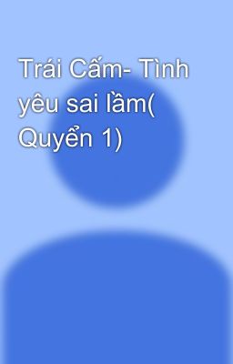 Trái Cấm- Tình yêu sai lầm( Quyển 1)