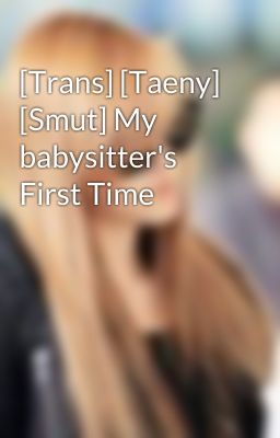 [Trans] [Taeny] [Smut] My babysitter's First Time