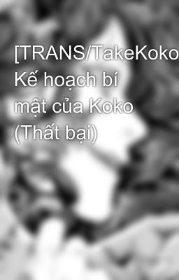 [TRANS/TakeKoko] Kế hoạch bí mật của Koko (Thất bại)