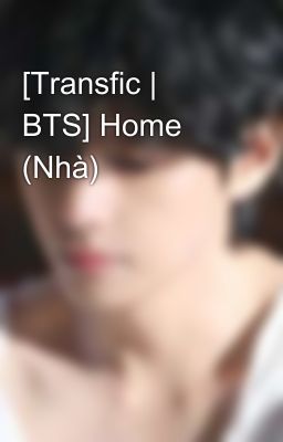 [Transfic | BTS] Home (Nhà) 