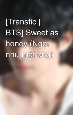 [Transfic | BTS] Sweet as honey (Ngọt như mật ong) 