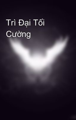 Trì Đại Tối Cường