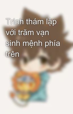 Trinh thám lập với trăm vạn sinh mệnh phía trên