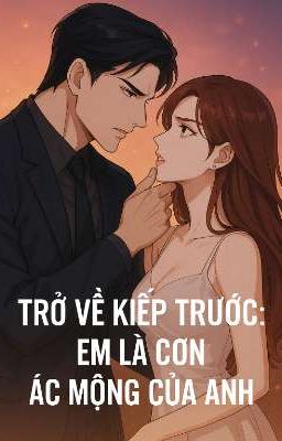 Trở Về Kiếp Trước: Em Là Cơn Ác Mộng Của Anh