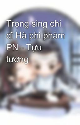 Trọng sing chi dĩ Hà phi phàm PN - Tựu tương