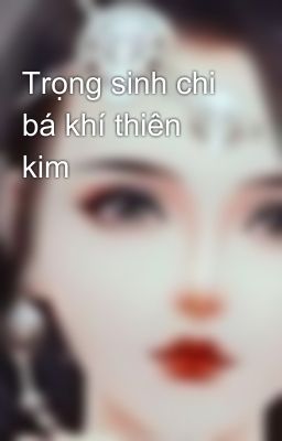 Trọng sinh chi bá khí thiên kim