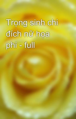 Trọng sinh chi đích nữ họa phi - full