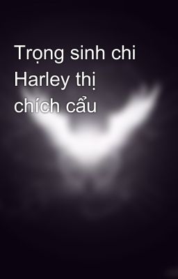 Trọng sinh chi Harley thị chích cẩu