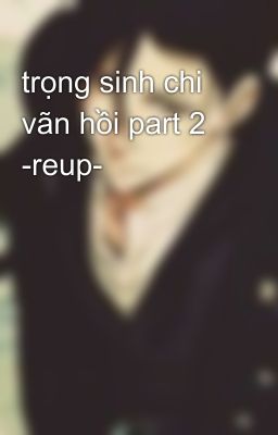 trọng sinh chi vãn hồi part 2 -reup-