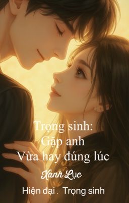 Trọng sinh: Gặp anh vừa hay đúng lúc.