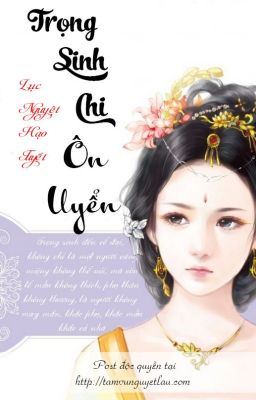 [ Trọng Sinh ] Trọng Sinh chi Ôn Uyển - Lục Nguyệt Hạo Tuyết