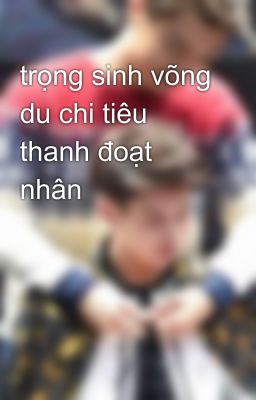 trọng sinh võng du chi tiêu thanh đoạt nhân