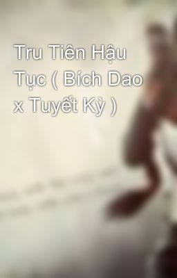 Tru Tiên Hậu Tục ( Bích Dao x Tuyết Kỳ )