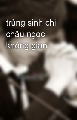 trùng sinh chi châu ngọc không gian