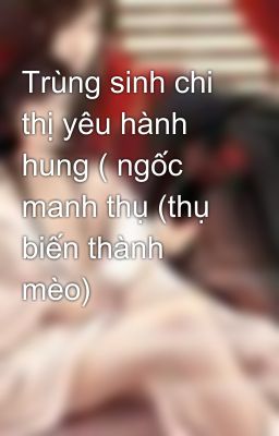 Trùng sinh chi thị yêu hành hung ( ngốc manh thụ (thụ biến thành mèo)