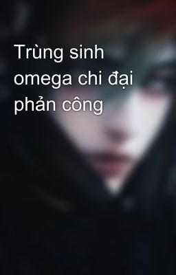 Trùng sinh omega chi đại phản công