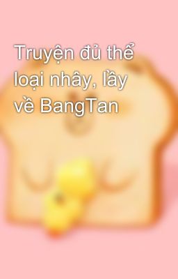 Truyện đủ thể loại nhây, lầy về BangTan