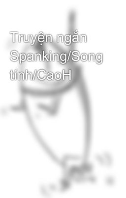 Truyện ngắn Spanking/Song tính/CaoH
