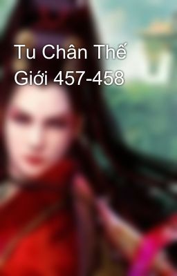 Tu Chân Thế Giới 457-458