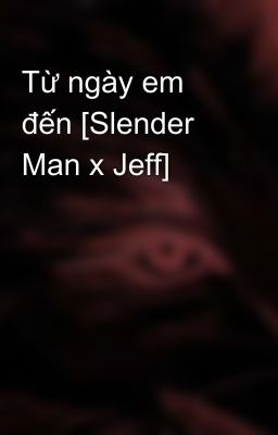 Từ ngày em đến [Slender Man x Jeff]