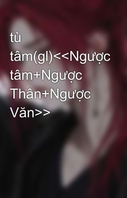 tù tâm(gl)<<Ngược tâm+Ngược Thân+Ngược Văn>>