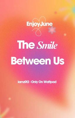 [Tự Viết].[FanFic].[EnjoyJune] The Smile Between Us