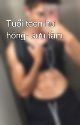 Tuổi teen hư hỏng- sưu tầm