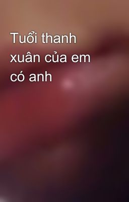Tuổi thanh xuân của em có anh