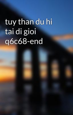tuy than du hi tai di gioi q6c68-end