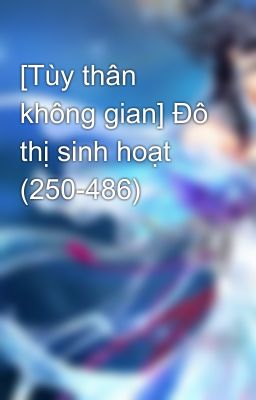 [Tùy thân không gian] Đô thị sinh hoạt (250-486)