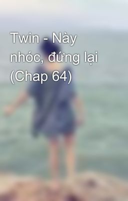 Twin - Này nhóc, đứng lại (Chap 64)