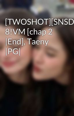 [TWOSHOT][SNSD] 8!VM [chap 2 |End], Taeny |PG|