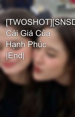 [TWOSHOT][SNSD] Cái Giá Của Hạnh Phúc |End|