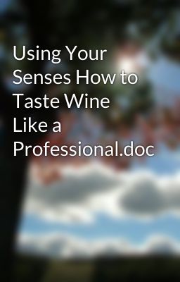 Using Your Senses How to Taste Wine Like a Professional.doc