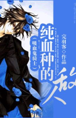 [Vampire Knight] Thuần huyết địch nhân