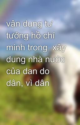 vận dụng tư tưởng hồ chí minh trong  xây dung nhà nước của dan do dân, vì dân