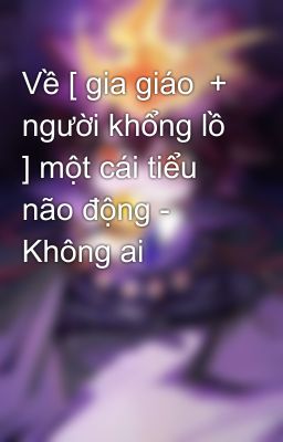 Về [ gia giáo ＋ người khổng lồ ] một cái tiểu não động - Không ai