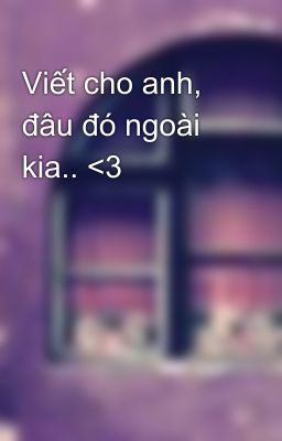 Viết cho anh, đâu đó ngoài kia.. <3