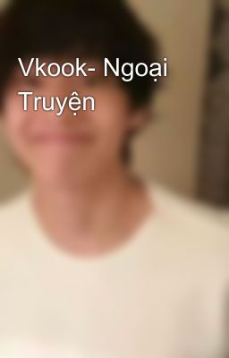 Vkook- Ngoại Truyện 