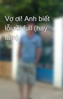 Vợ ơi! Anh biết lỗi rồi full (hay lắm)