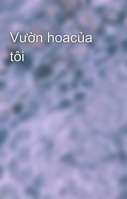 Vườn hoacủa tôi