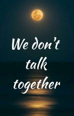 We don't talk together