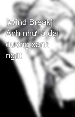 [Wind Break] Anh như là đại dương xanh ngát 