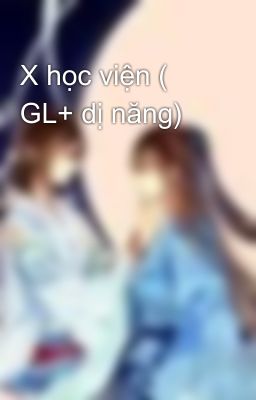 X học viện ( GL+ dị năng)