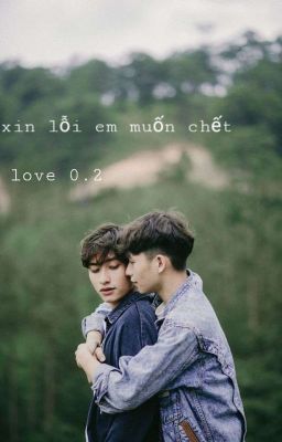 Xin Lỗi, Em Muốn Chết. Love.0.2 ( End)