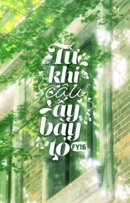 [XONG] [ĐM/EDIT] TỪ KHI CẬU ẤY BÀY TỎ - FY16