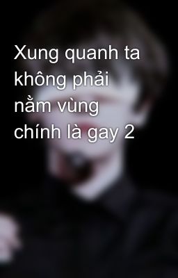 Xung quanh ta không phải nằm vùng chính là gay 2