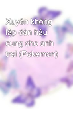 Xuyên không lập dàn hậu cung cho anh trai (Pokemon)