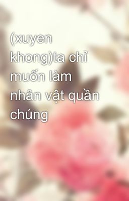 (xuyen khong)ta chỉ muốn làm nhân vật quần chúng